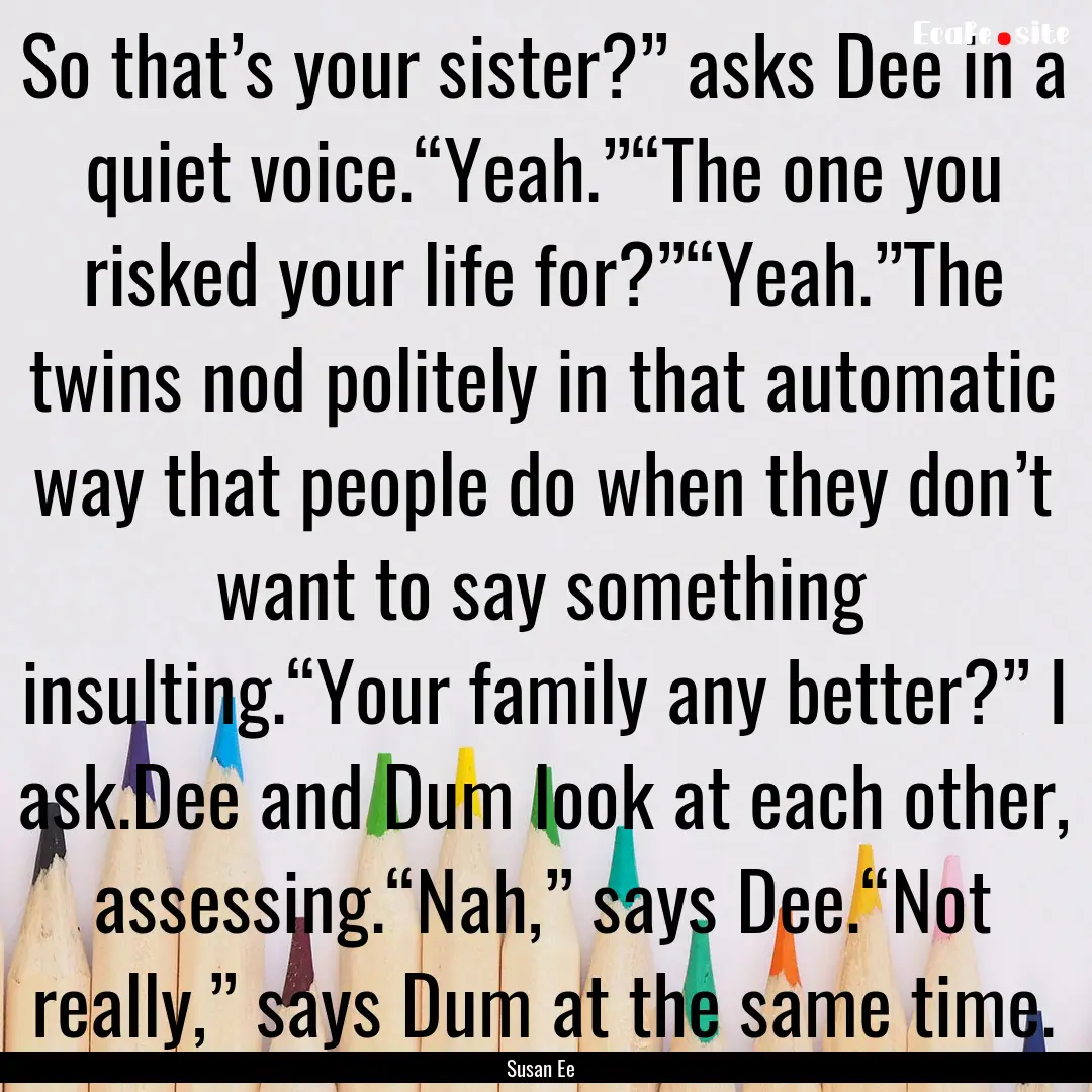 So that’s your sister?” asks Dee in a.... : Quote by Susan Ee