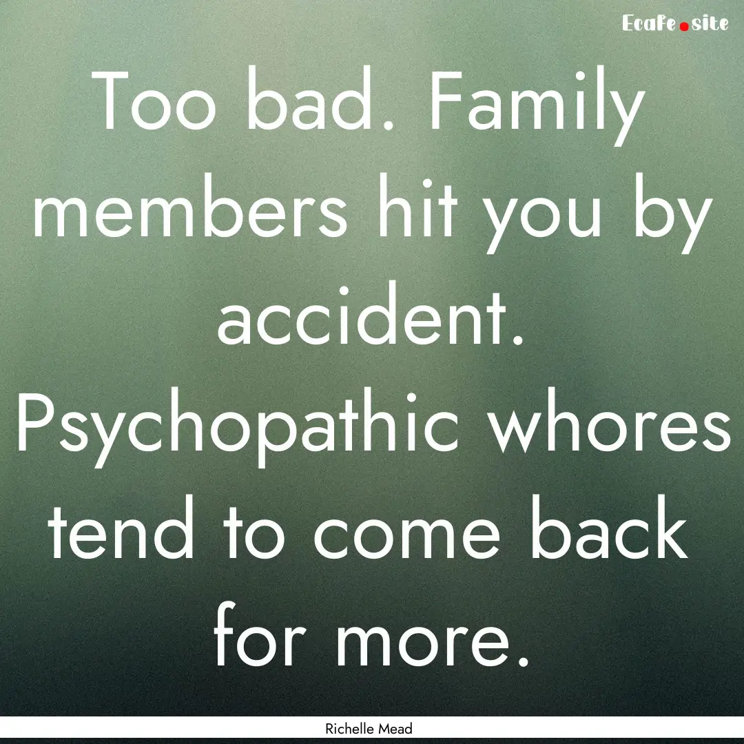 Too bad. Family members hit you by accident..... : Quote by Richelle Mead