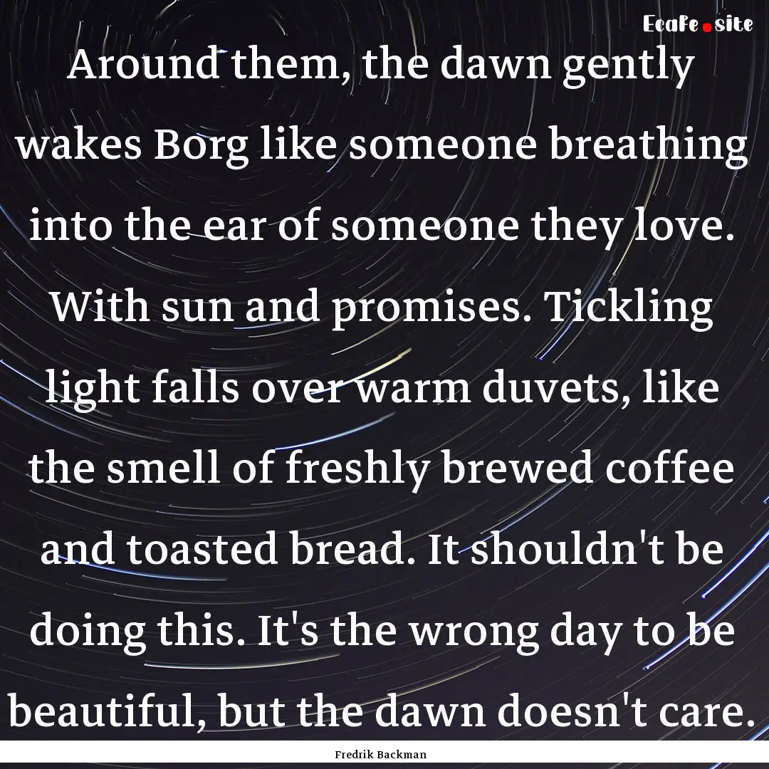 Around them, the dawn gently wakes Borg like.... : Quote by Fredrik Backman