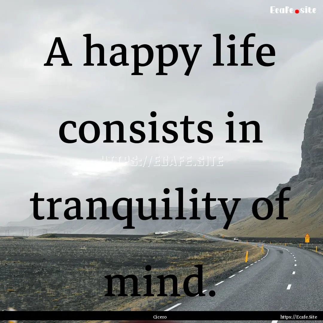 A happy life consists in tranquility of mind..... : Quote by Cicero