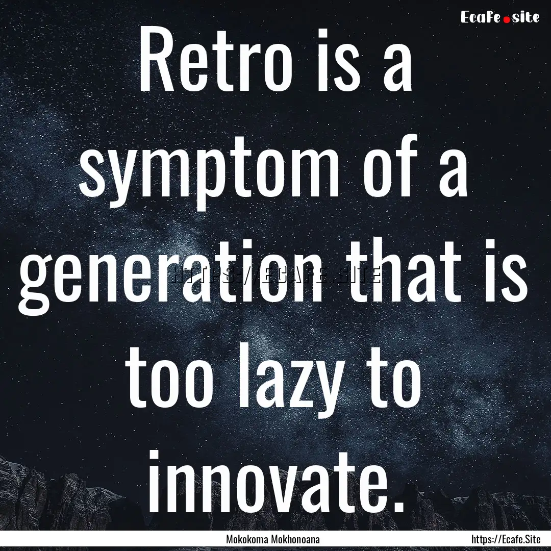 Retro is a symptom of a generation that is.... : Quote by Mokokoma Mokhonoana