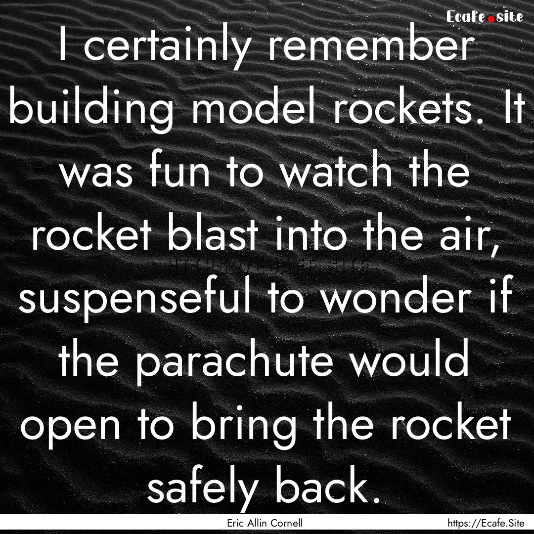 I certainly remember building model rockets..... : Quote by Eric Allin Cornell