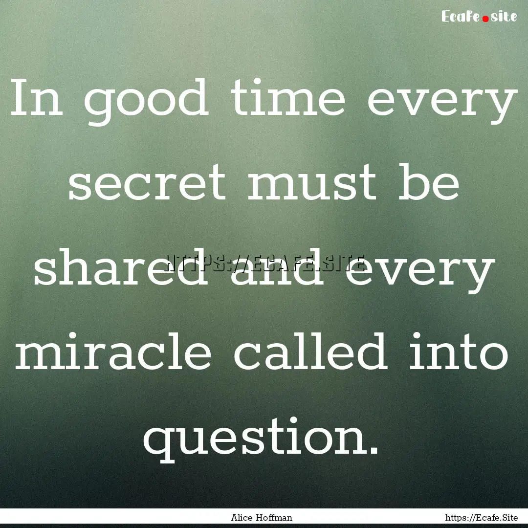 In good time every secret must be shared.... : Quote by Alice Hoffman