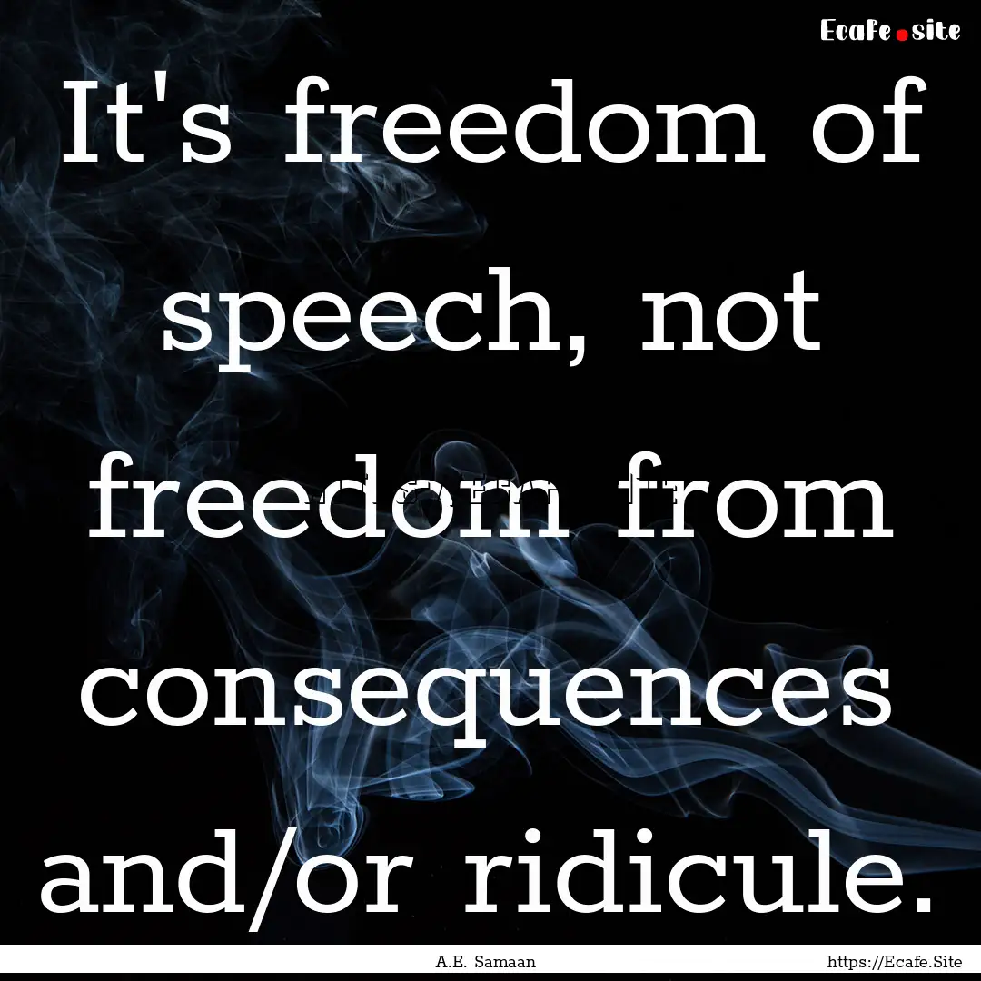 It's freedom of speech, not freedom from.... : Quote by A.E. Samaan