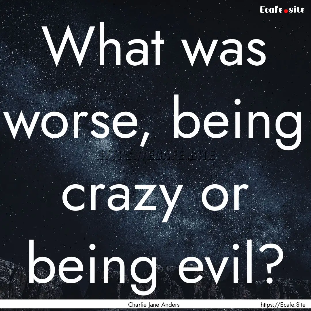 What was worse, being crazy or being evil?.... : Quote by Charlie Jane Anders