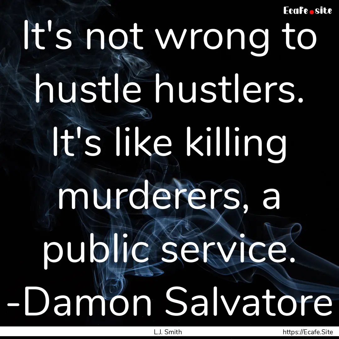 It's not wrong to hustle hustlers. It's like.... : Quote by L.J. Smith