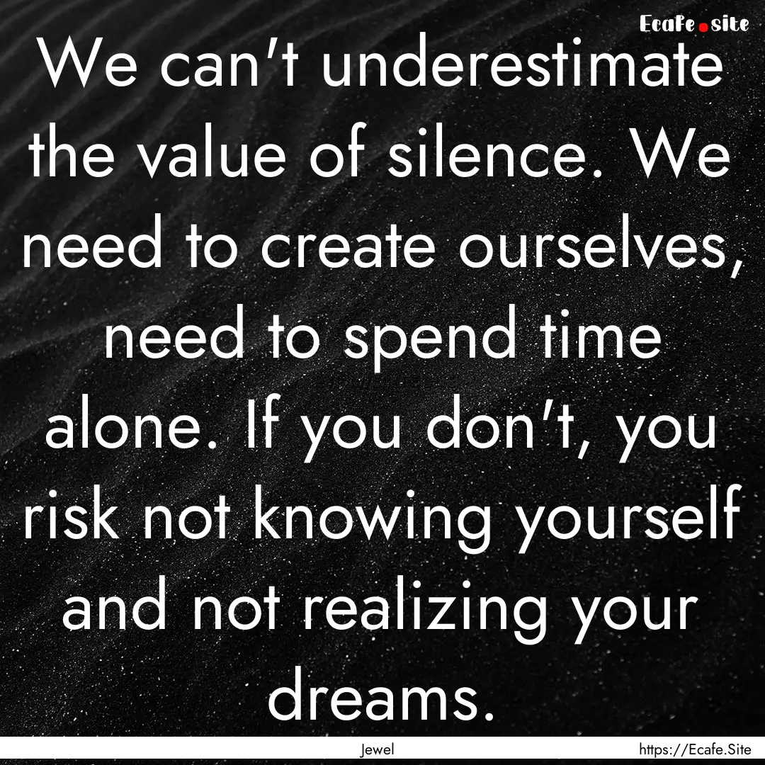 We can't underestimate the value of silence..... : Quote by Jewel