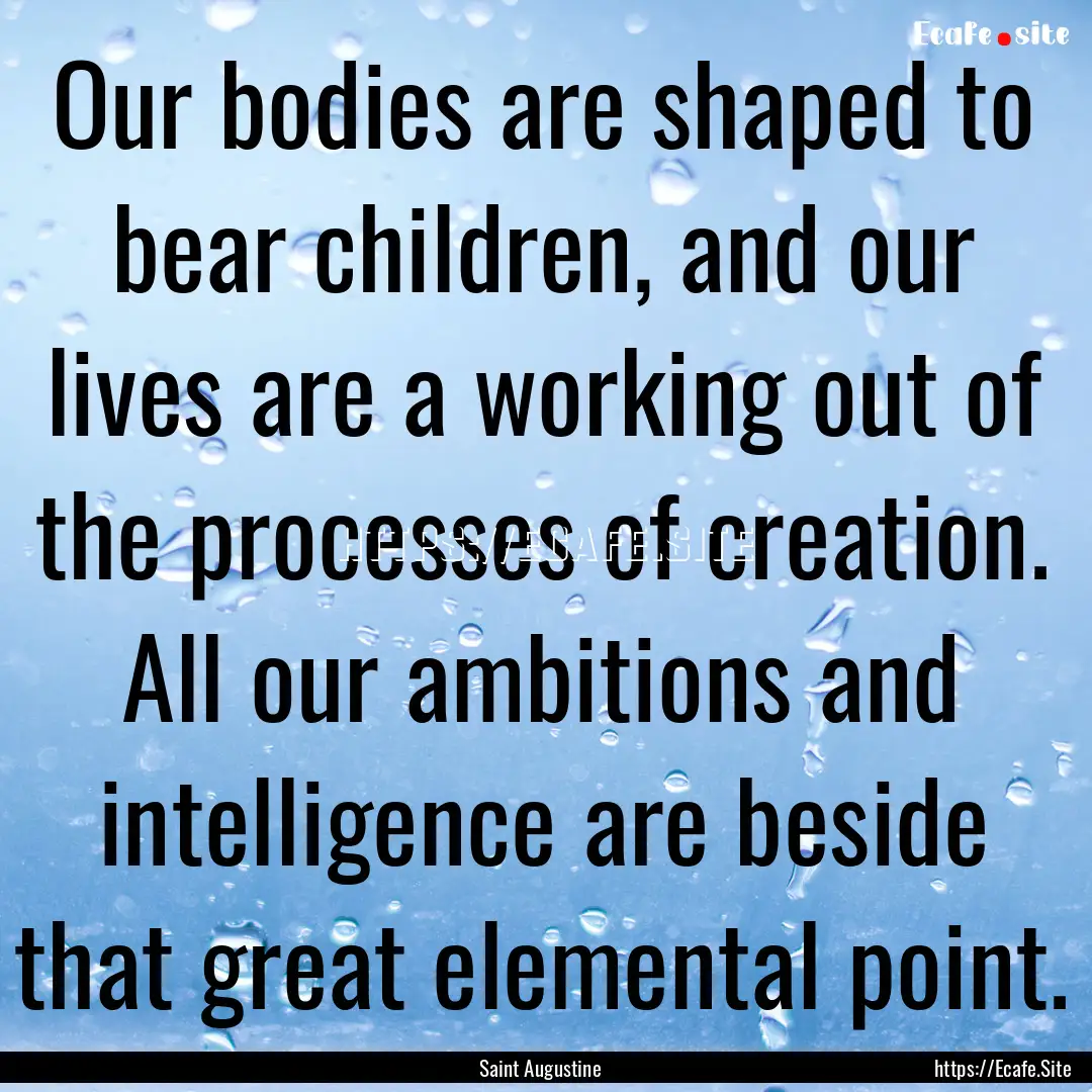 Our bodies are shaped to bear children, and.... : Quote by Saint Augustine