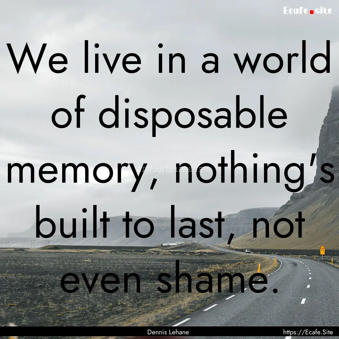 We live in a world of disposable memory,.... : Quote by Dennis Lehane