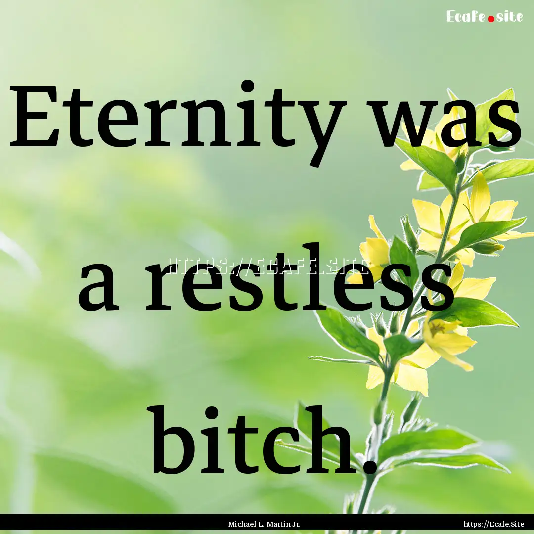 Eternity was a restless bitch. : Quote by Michael L. Martin Jr.