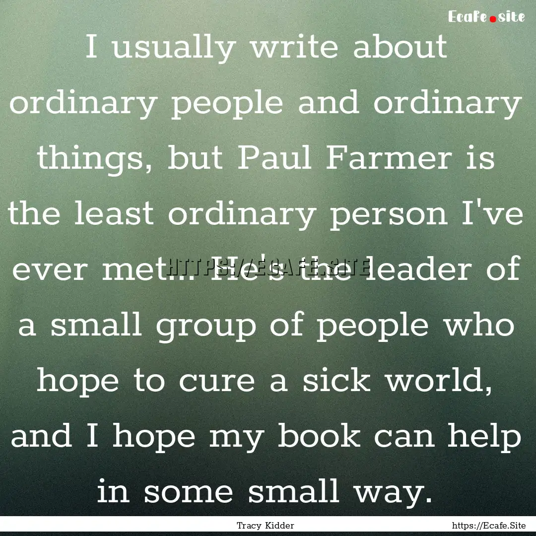 I usually write about ordinary people and.... : Quote by Tracy Kidder