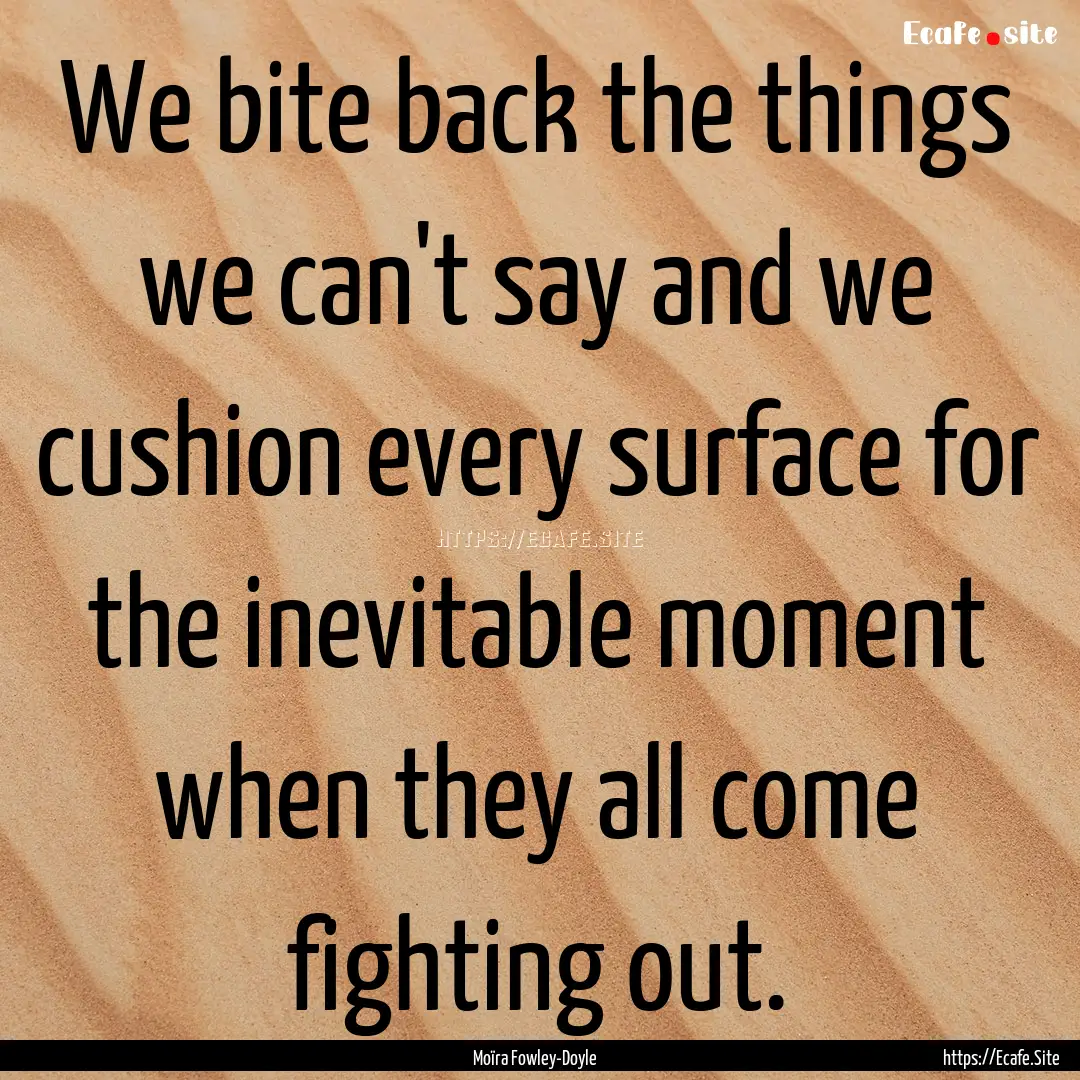 We bite back the things we can't say and.... : Quote by Moïra Fowley-Doyle