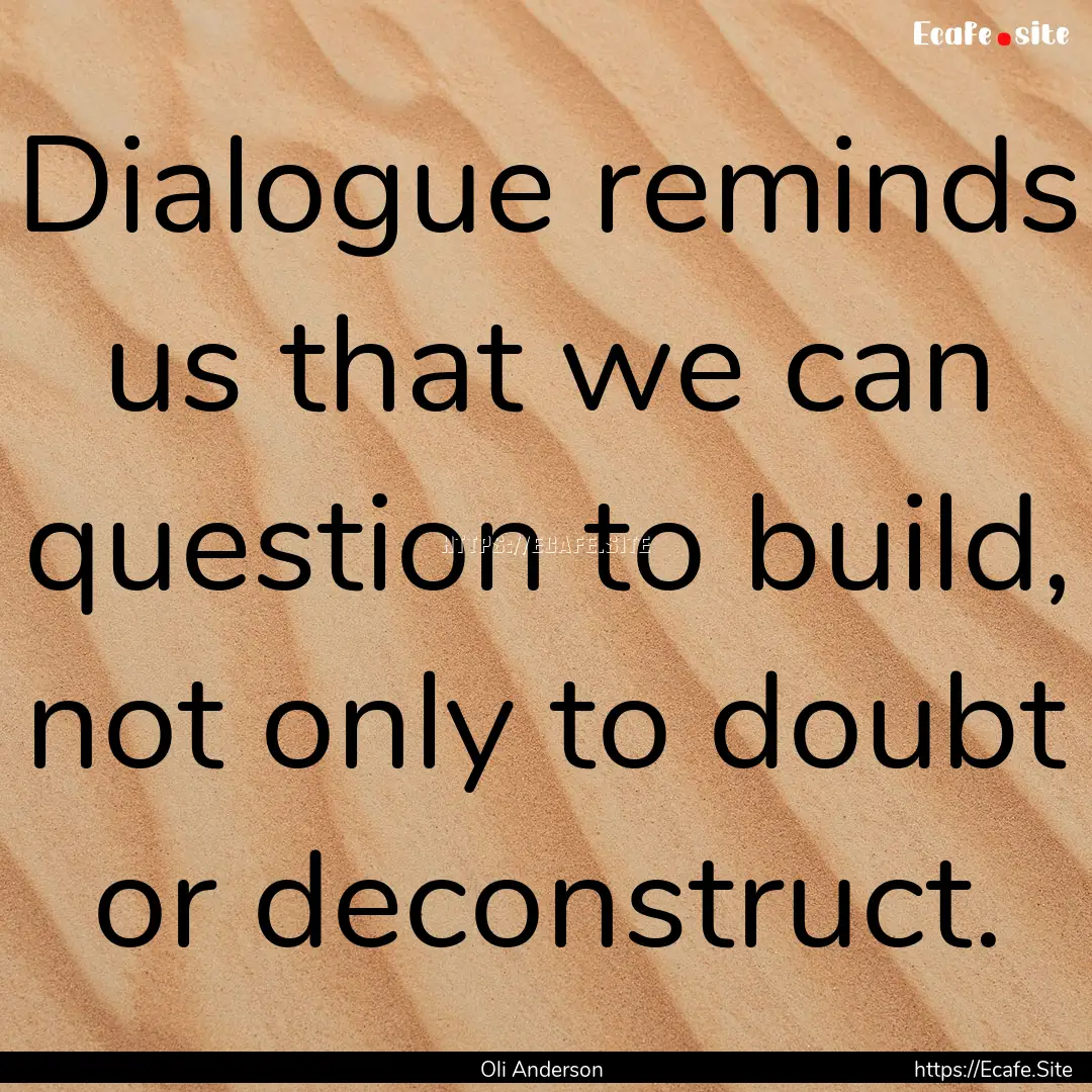 Dialogue reminds us that we can question.... : Quote by Oli Anderson