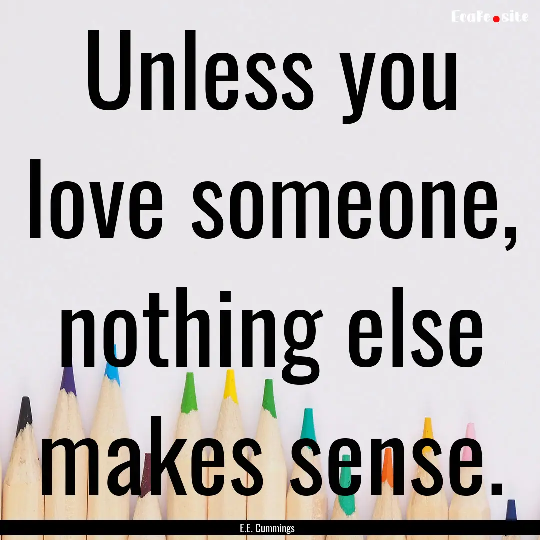 Unless you love someone, nothing else makes.... : Quote by E.E. Cummings