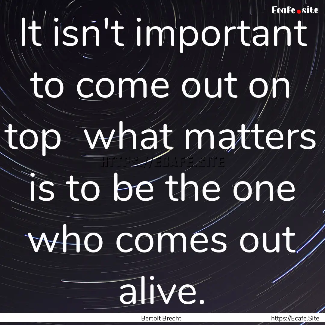 It isn't important to come out on top what.... : Quote by Bertolt Brecht