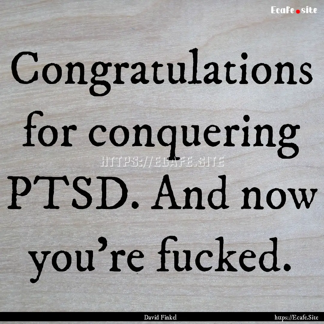 Congratulations for conquering PTSD. And.... : Quote by David Finkel