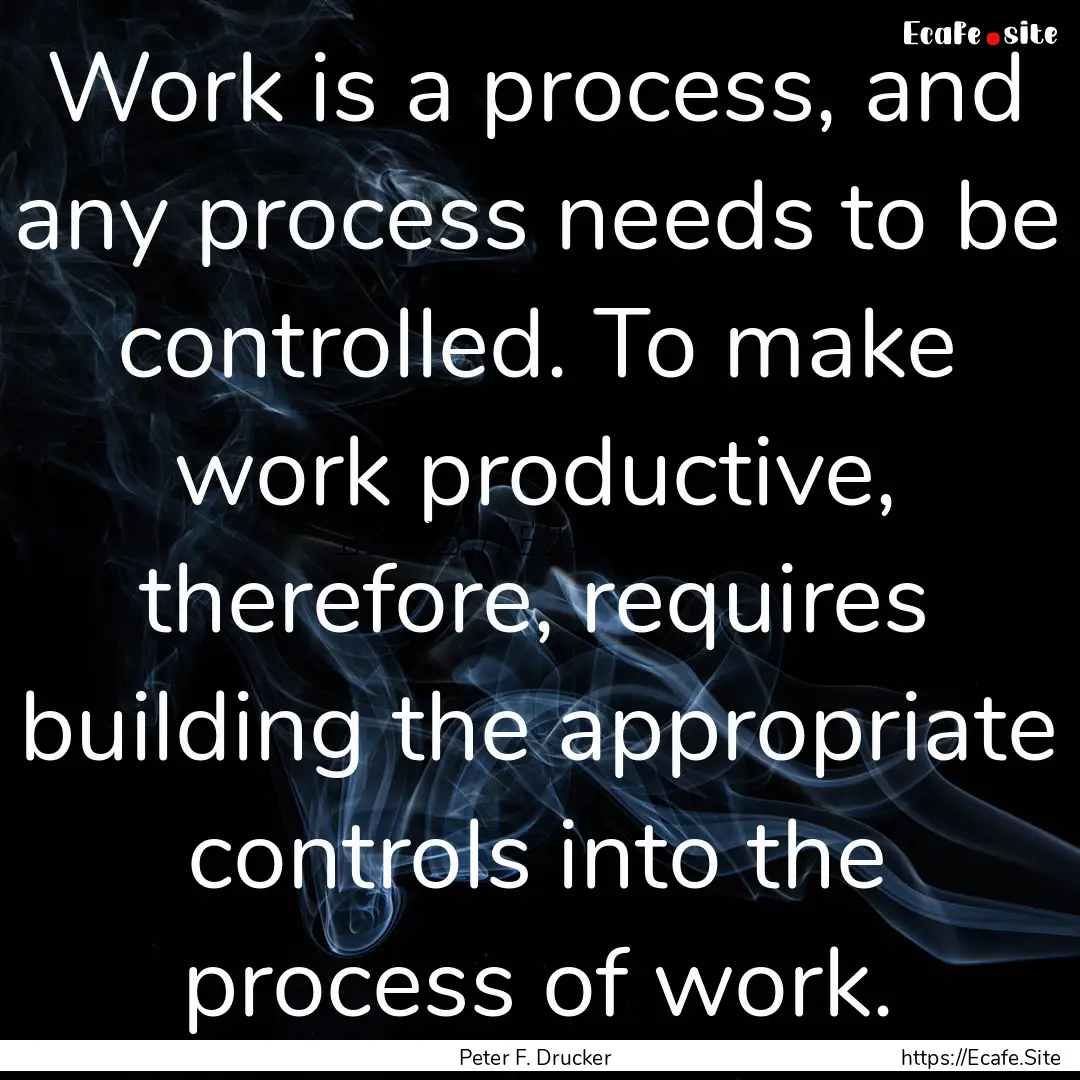 Work is a process, and any process needs.... : Quote by Peter F. Drucker