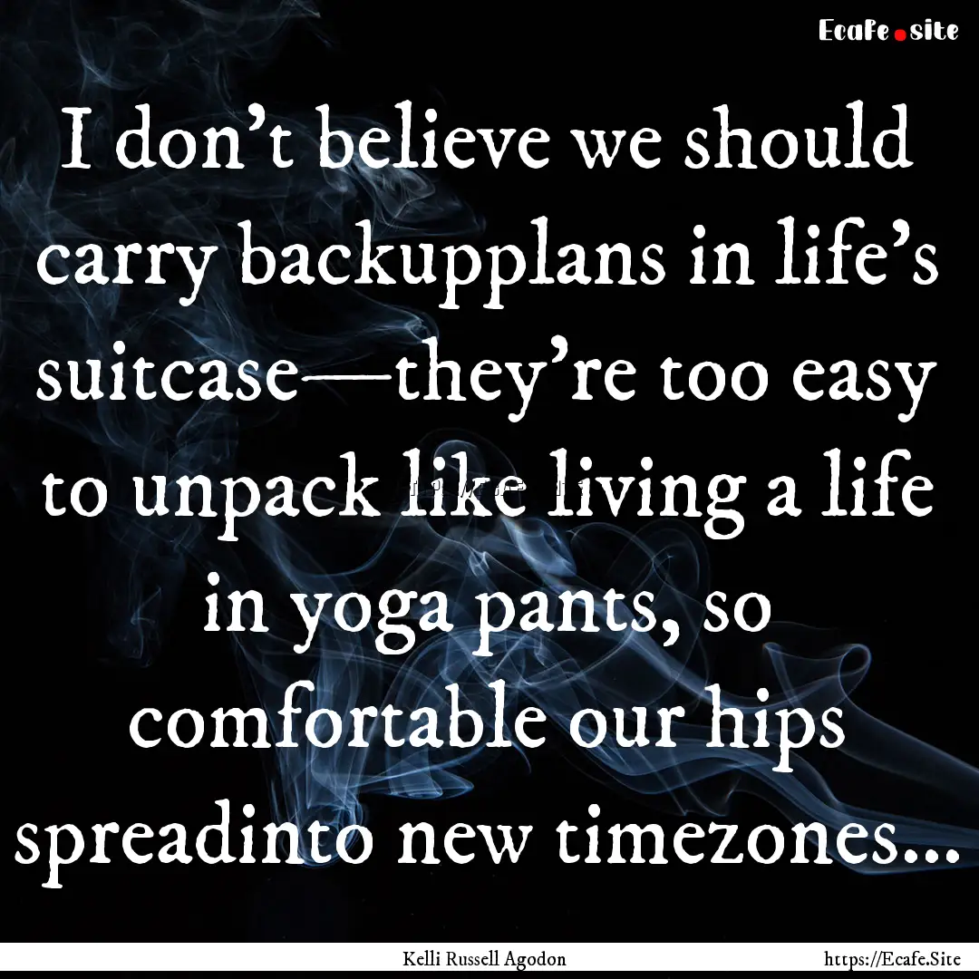 I don’t believe we should carry backupplans.... : Quote by Kelli Russell Agodon