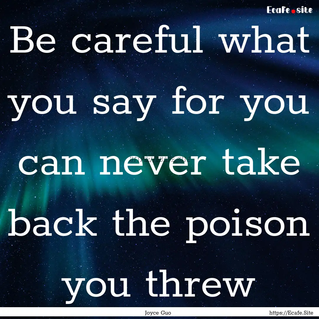 Be careful what you say for you can never.... : Quote by Joyce Guo