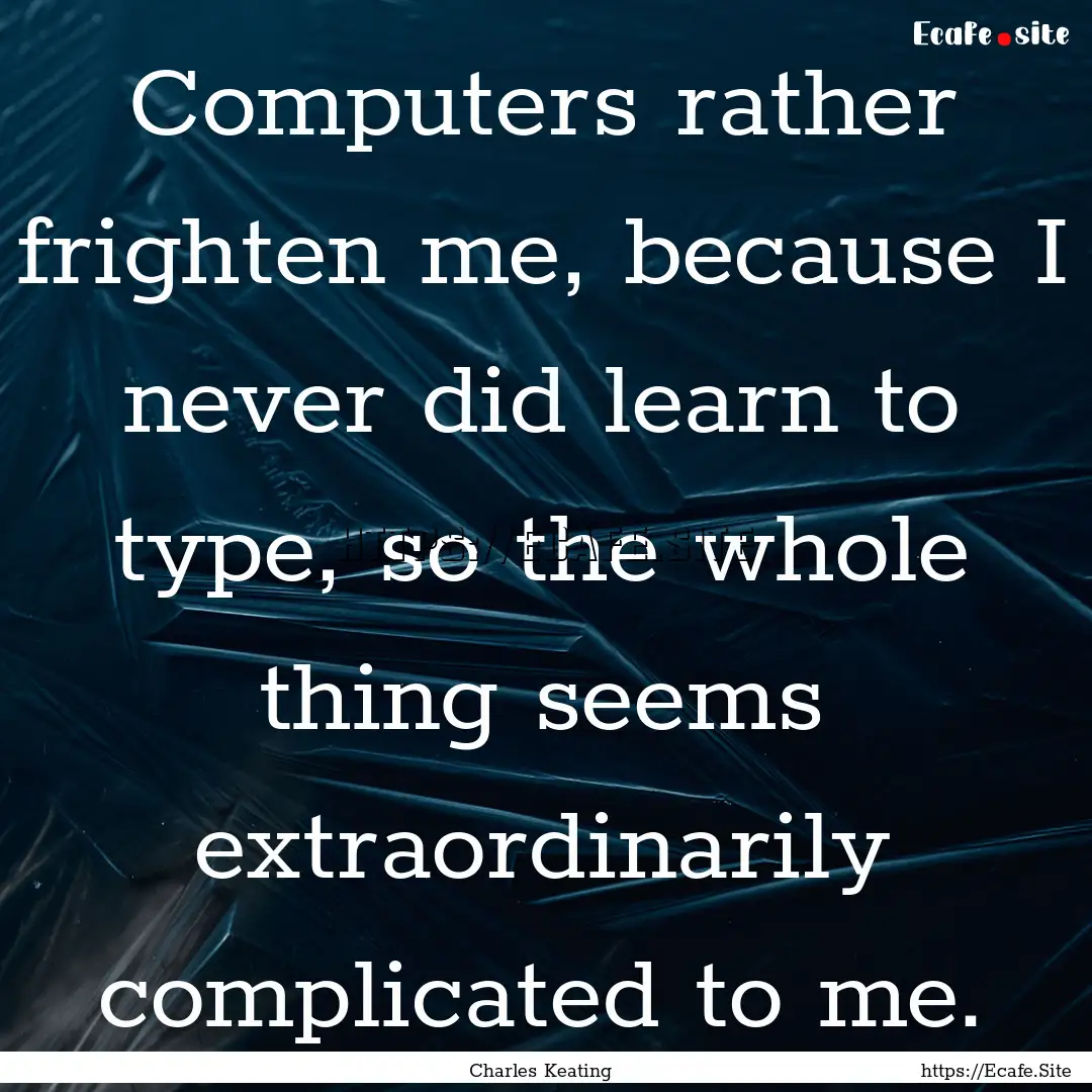 Computers rather frighten me, because I never.... : Quote by Charles Keating