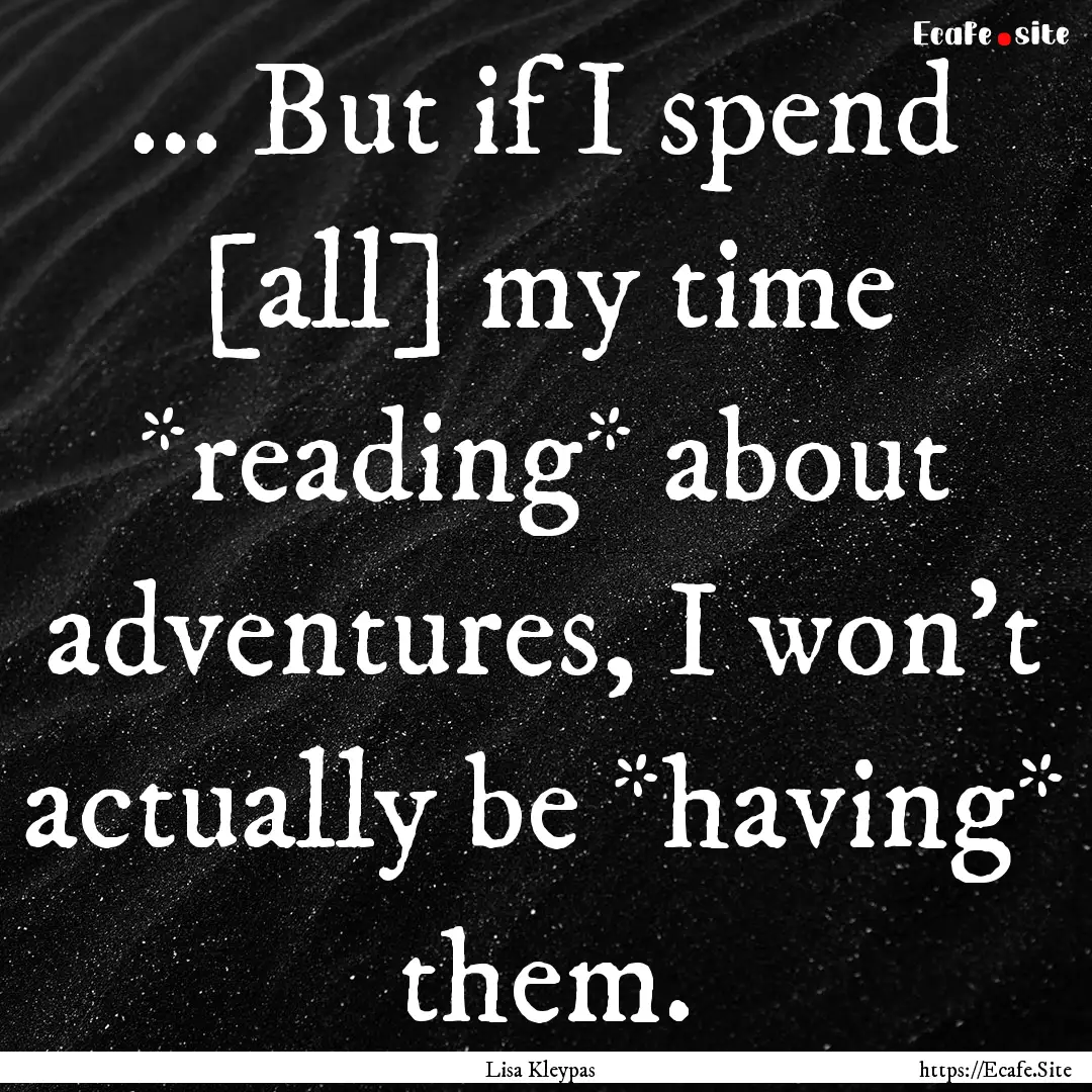 ... But if I spend [all] my time *reading*.... : Quote by Lisa Kleypas