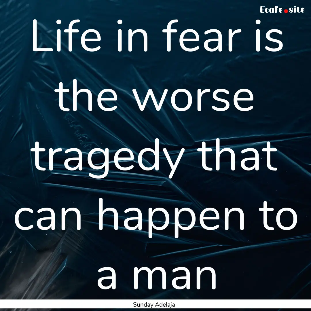 Life in fear is the worse tragedy that can.... : Quote by Sunday Adelaja