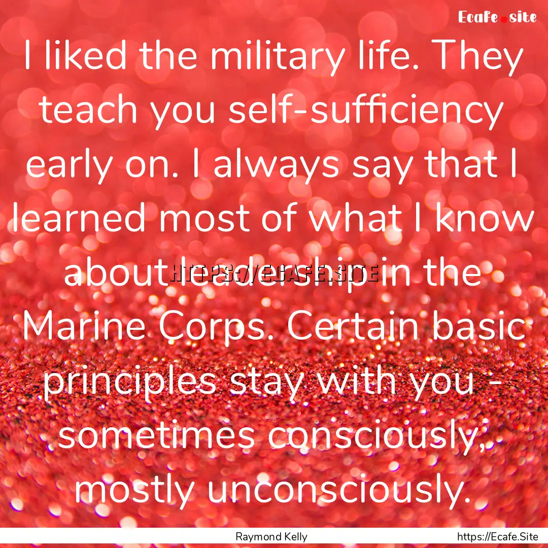 I liked the military life. They teach you.... : Quote by Raymond Kelly