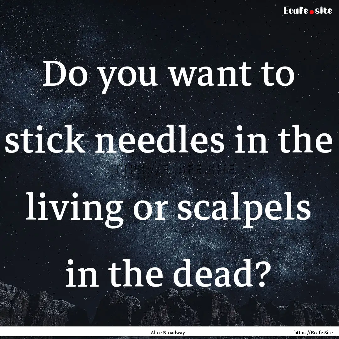 Do you want to stick needles in the living.... : Quote by Alice Broadway