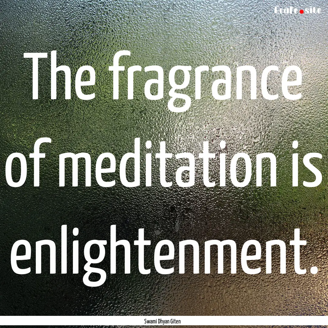 The fragrance of meditation is enlightenment..... : Quote by Swami Dhyan Giten