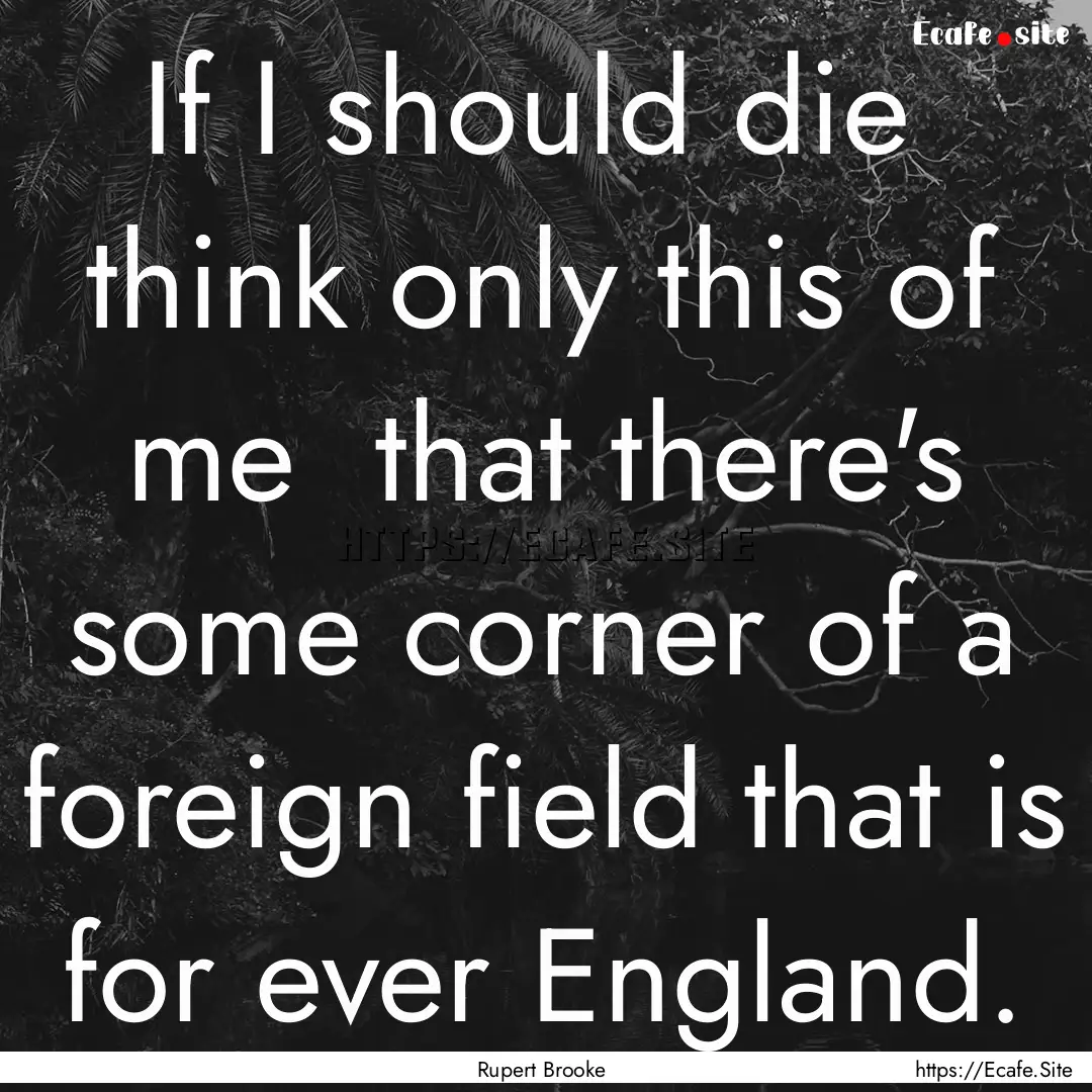 If I should die think only this of me that.... : Quote by Rupert Brooke