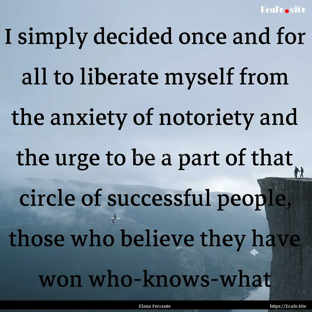 I simply decided once and for all to liberate.... : Quote by Elena Ferrante