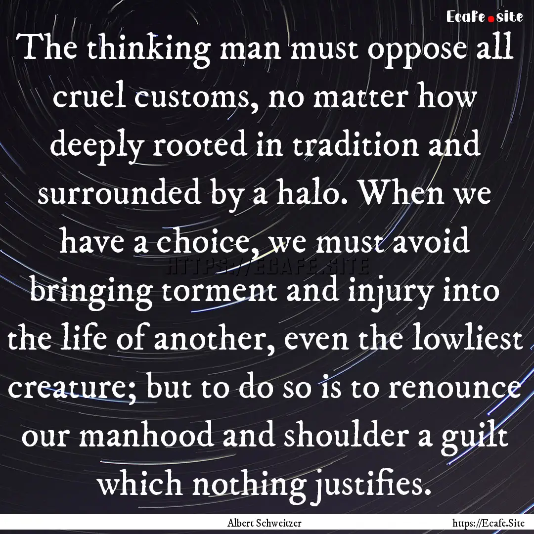 The thinking man must oppose all cruel customs,.... : Quote by Albert Schweitzer