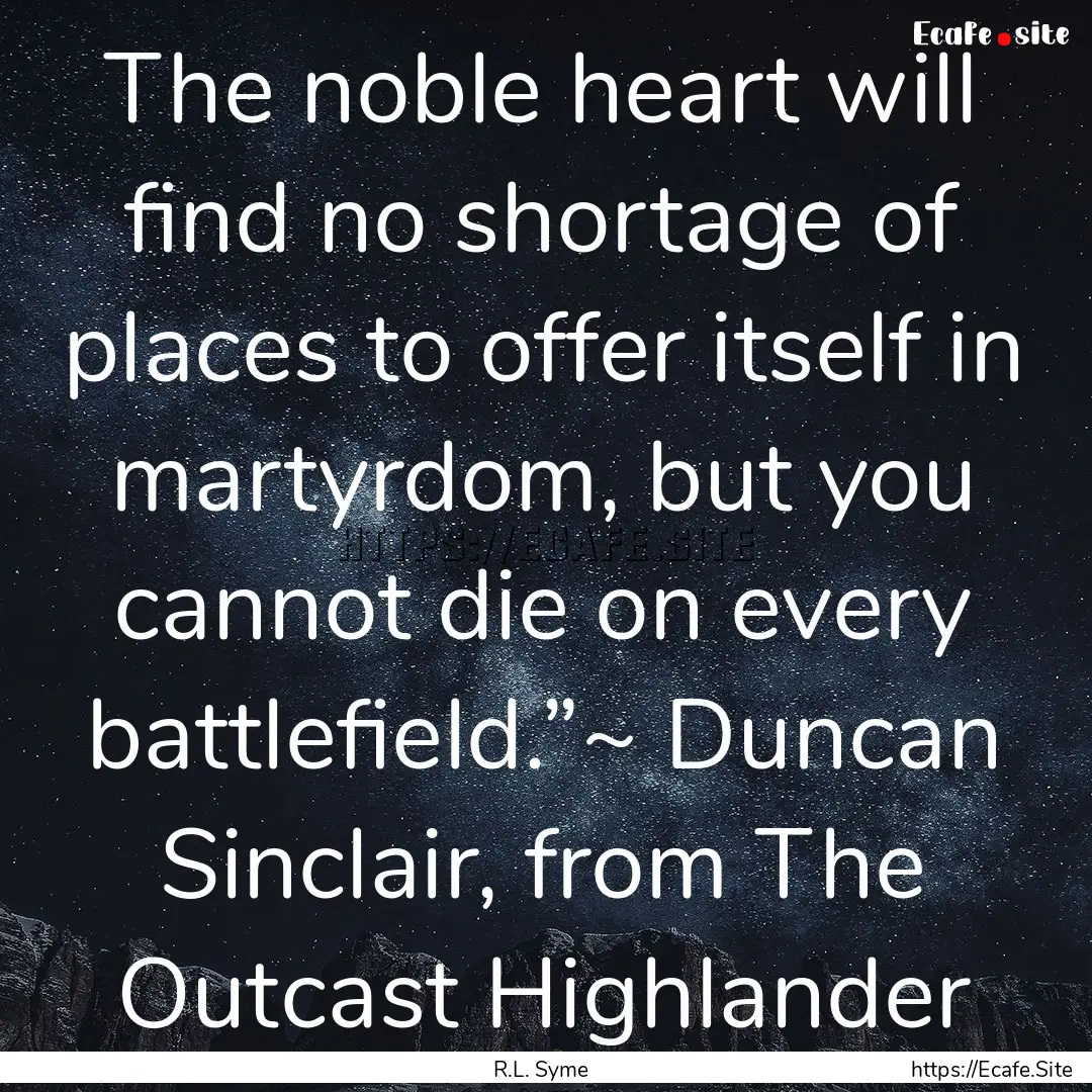 The noble heart will find no shortage of.... : Quote by R.L. Syme