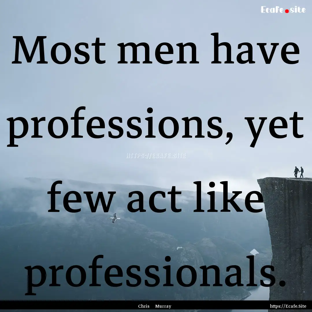 Most men have professions, yet few act like.... : Quote by Chris Murray