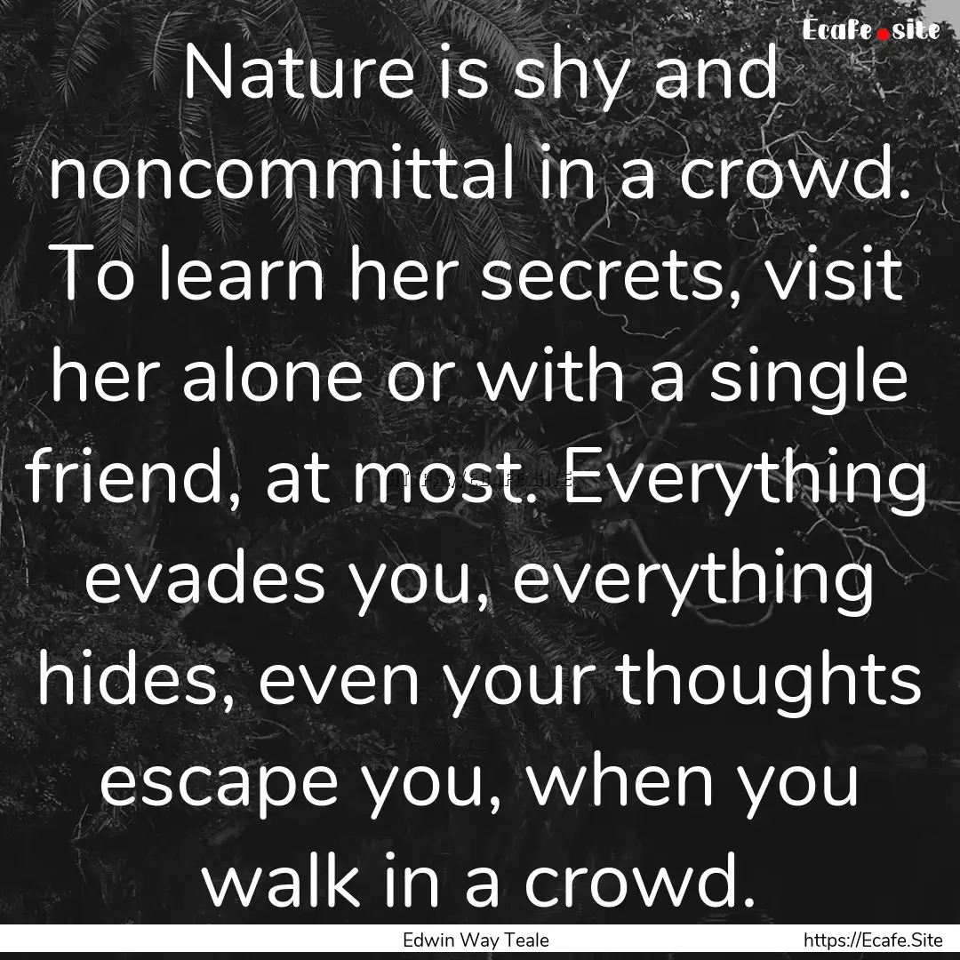 Nature is shy and noncommittal in a crowd..... : Quote by Edwin Way Teale