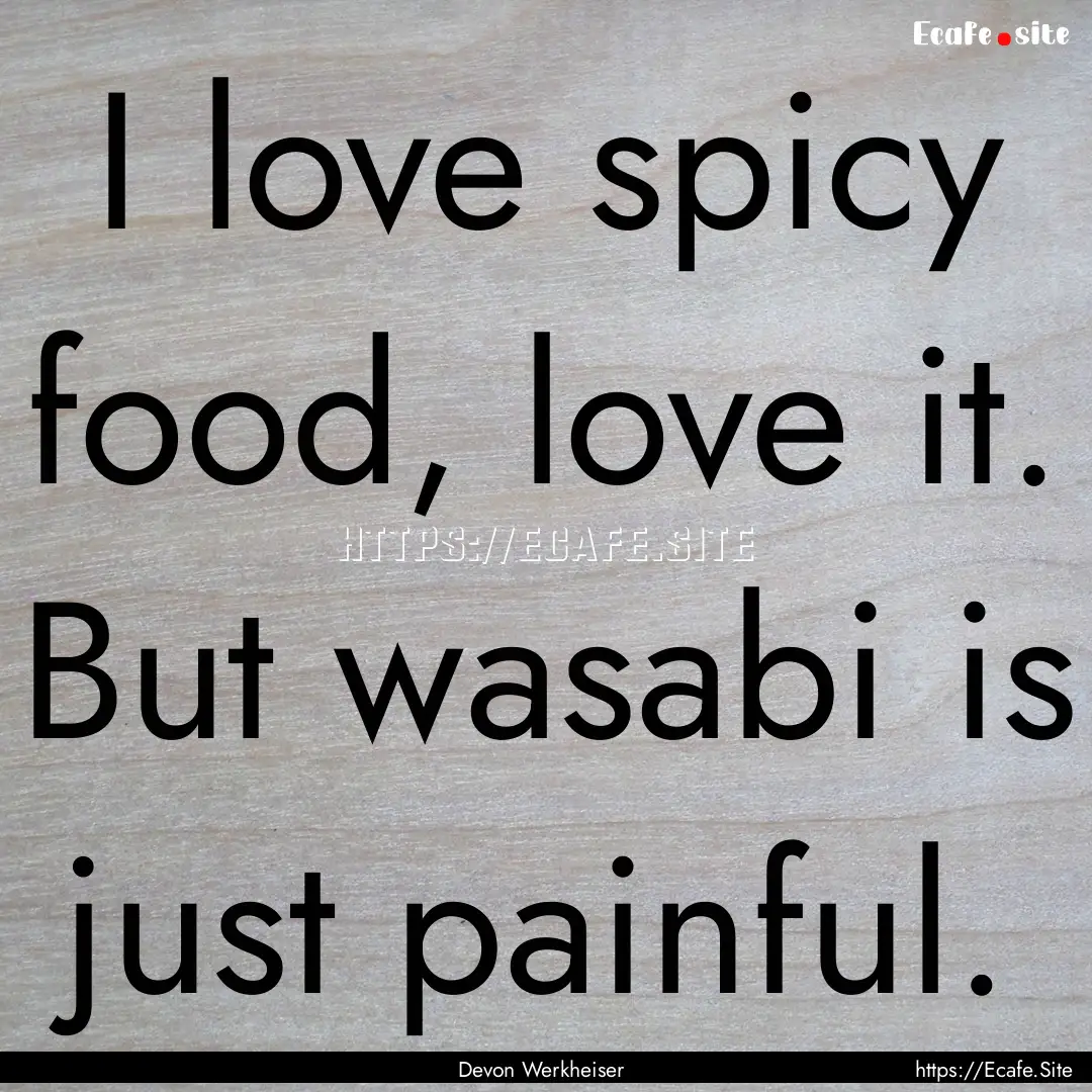 I love spicy food, love it. But wasabi is.... : Quote by Devon Werkheiser