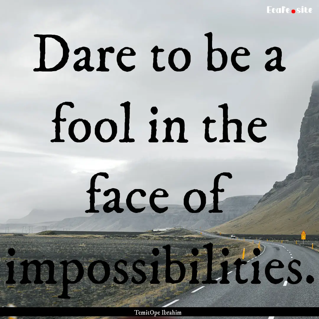 Dare to be a fool in the face of impossibilities..... : Quote by TemitOpe Ibrahim