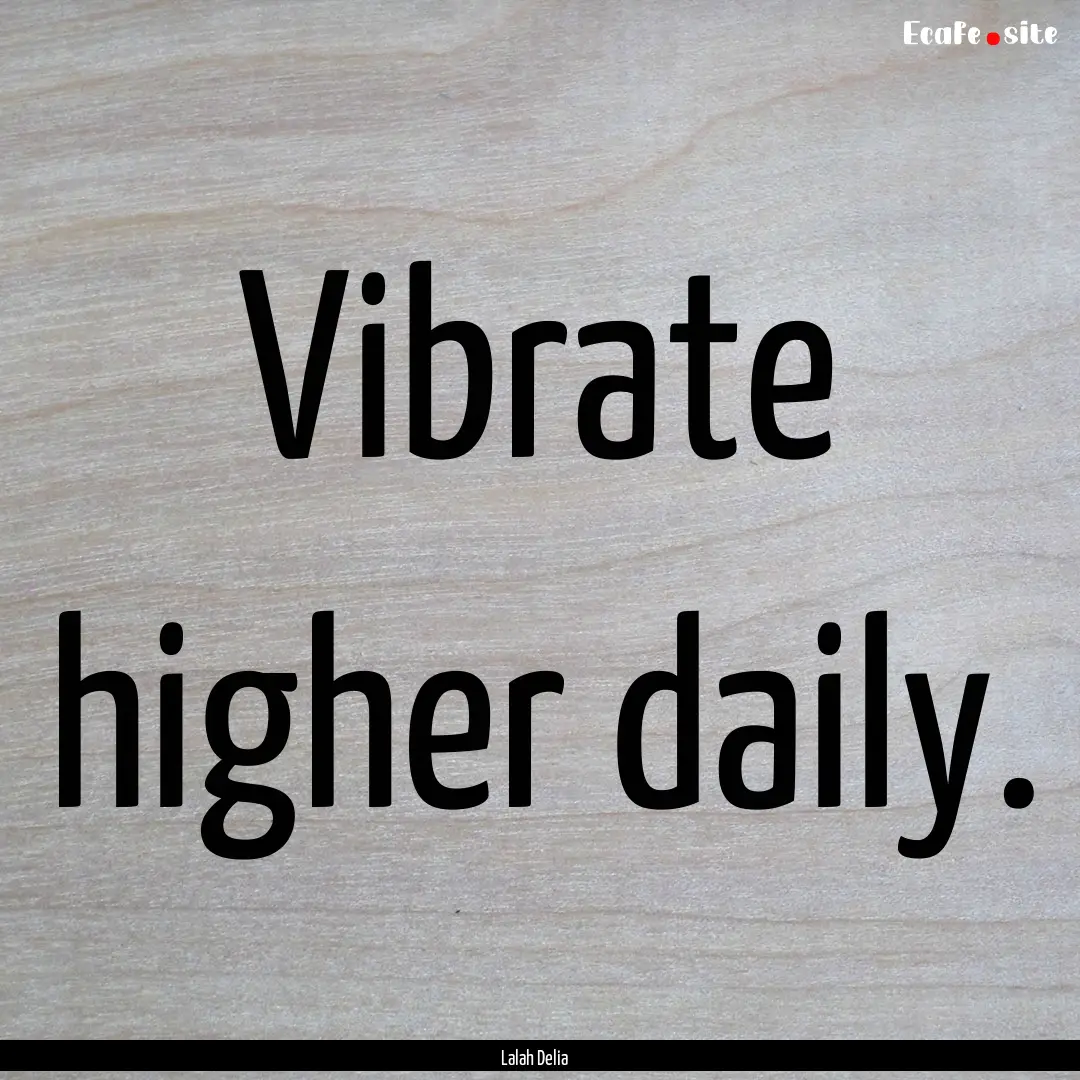 Vibrate higher daily. : Quote by Lalah Delia