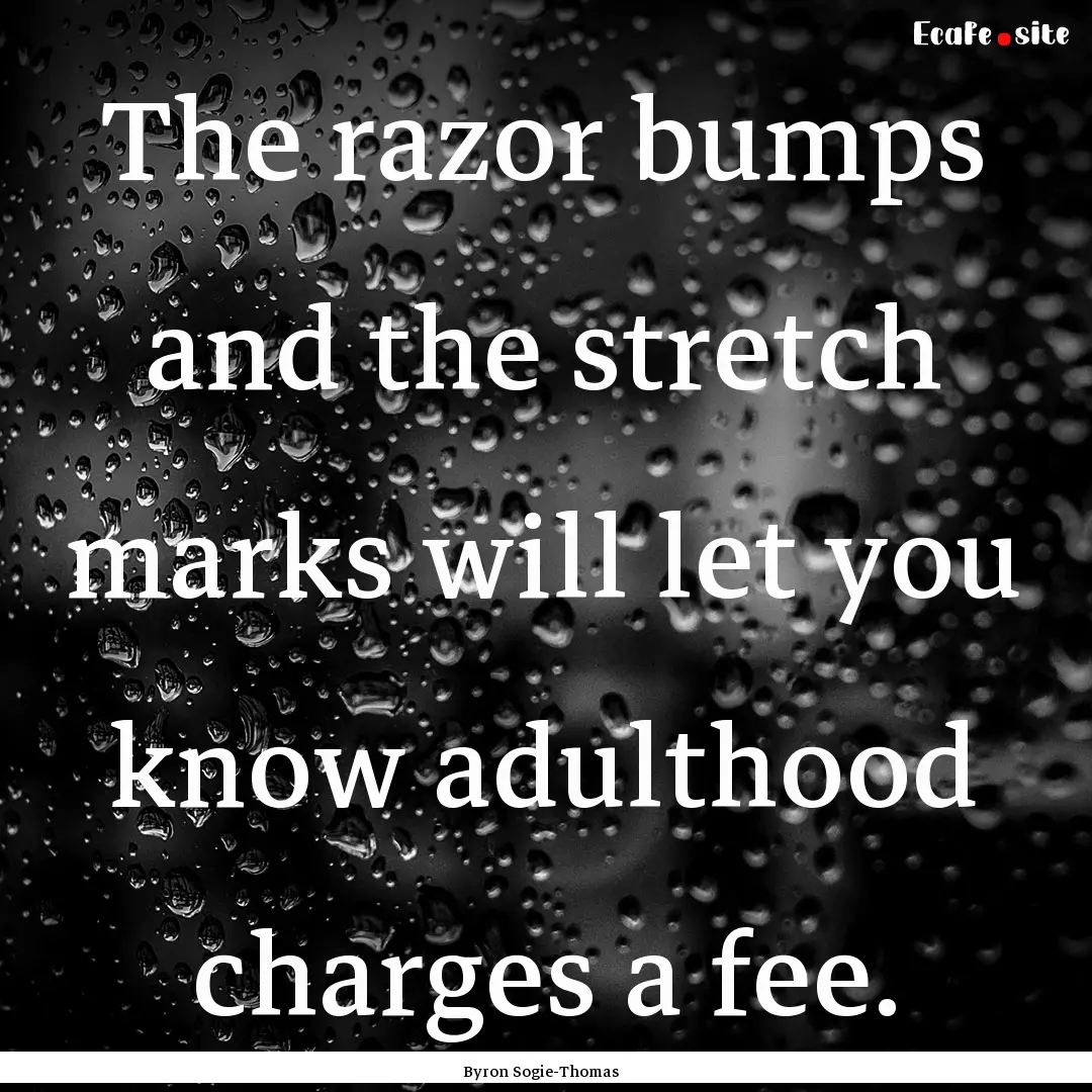 The razor bumps and the stretch marks will.... : Quote by Byron Sogie-Thomas