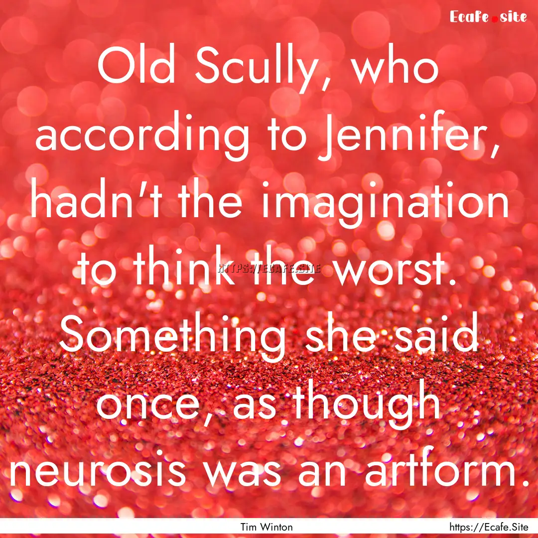 Old Scully, who according to Jennifer, hadn't.... : Quote by Tim Winton