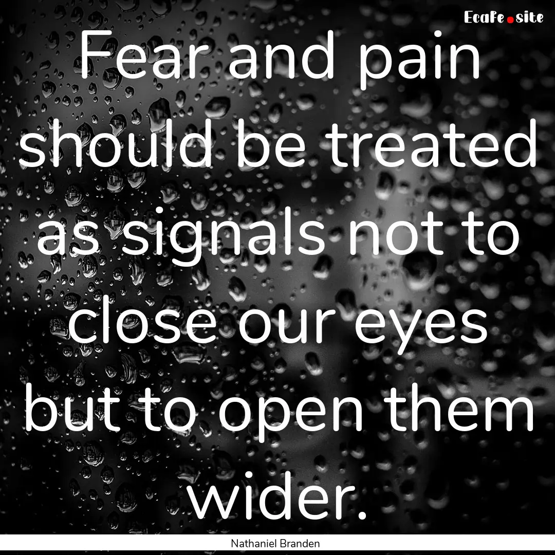 Fear and pain should be treated as signals.... : Quote by Nathaniel Branden