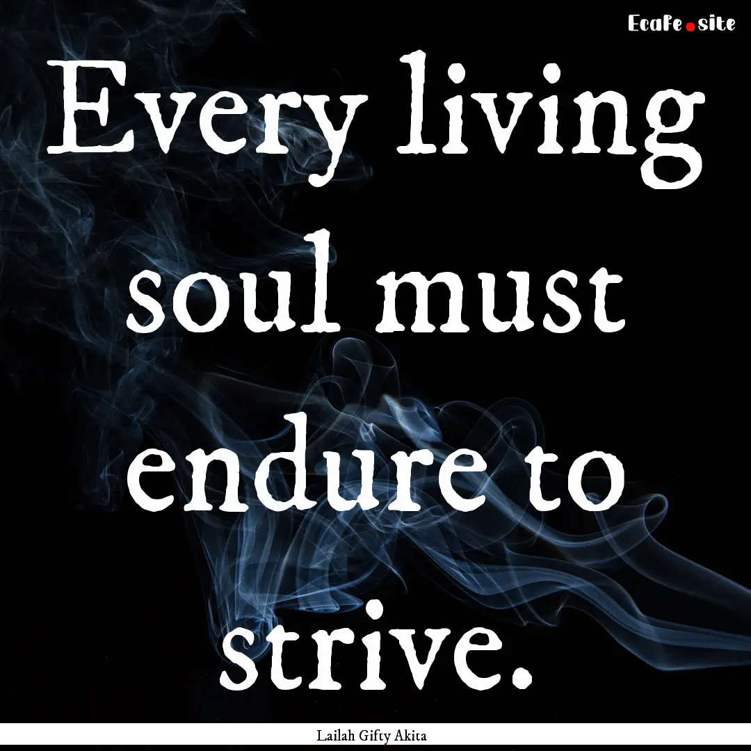 Every living soul must endure to strive. : Quote by Lailah Gifty Akita