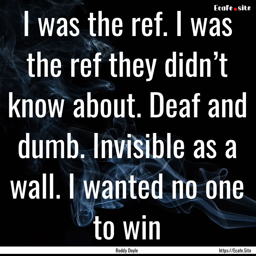 I was the ref. I was the ref they didn’t.... : Quote by Roddy Doyle