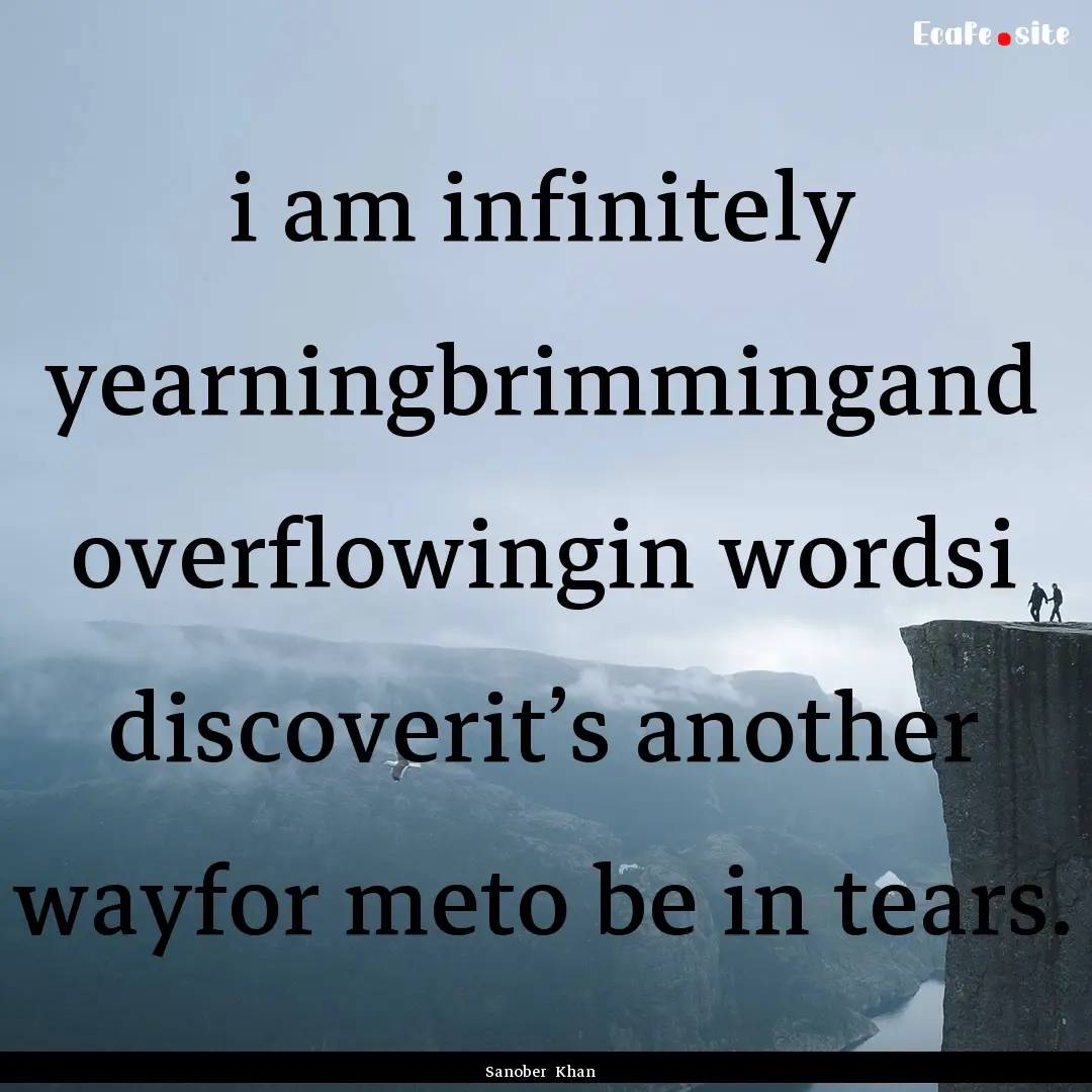 i am infinitely yearningbrimmingand overflowingin.... : Quote by Sanober Khan