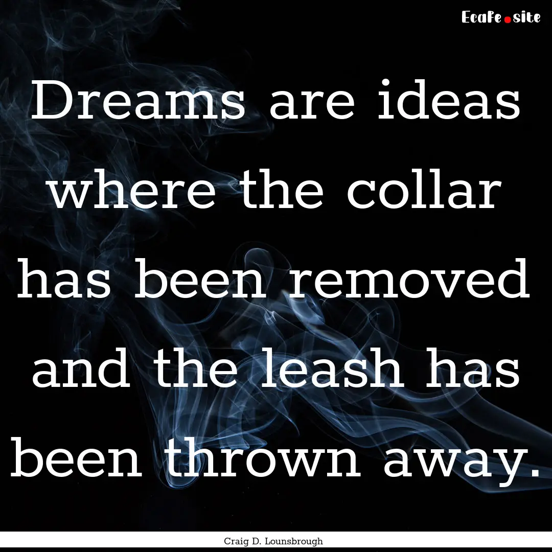 Dreams are ideas where the collar has been.... : Quote by Craig D. Lounsbrough