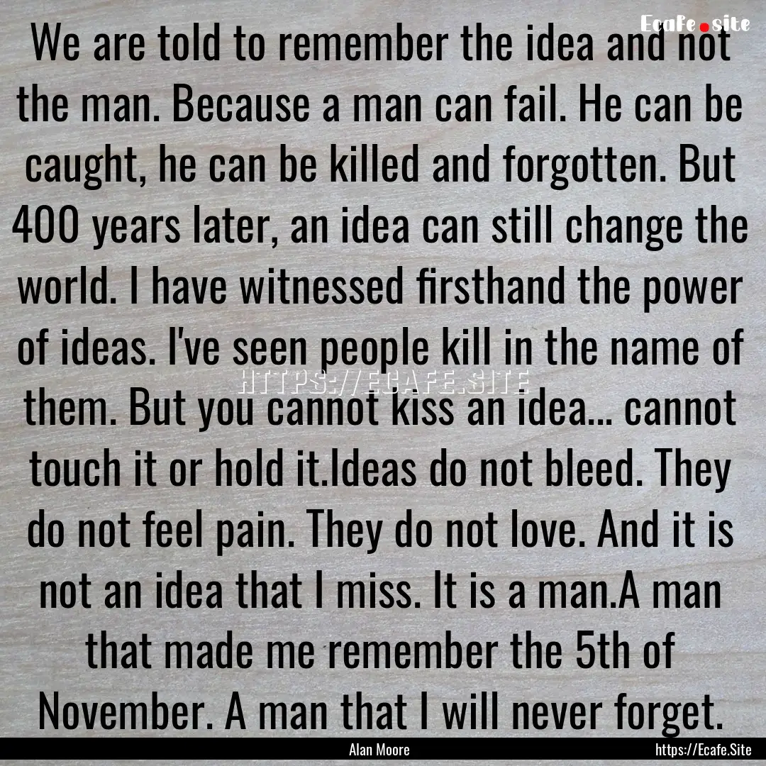 We are told to remember the idea and not.... : Quote by Alan Moore