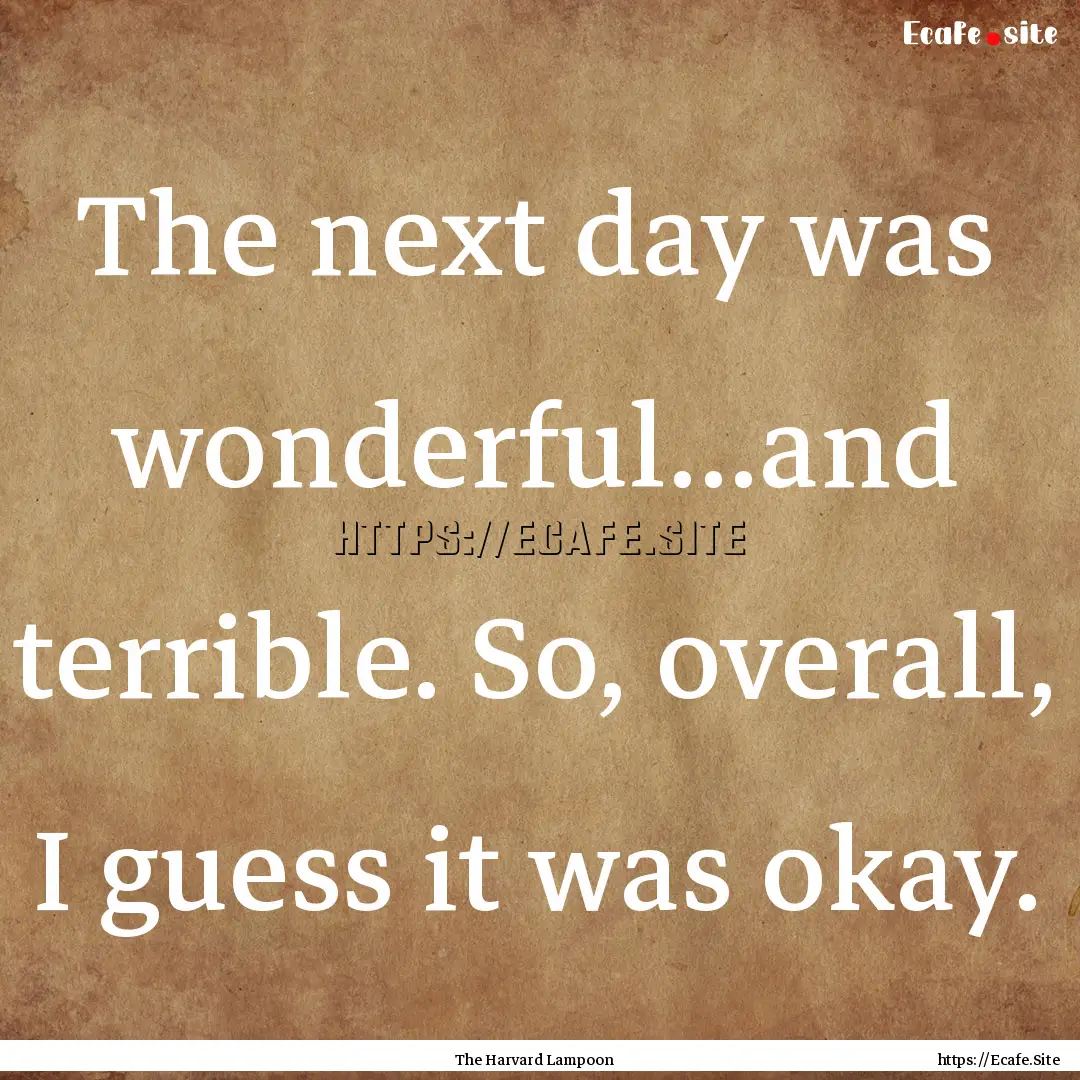 The next day was wonderful...and terrible..... : Quote by The Harvard Lampoon