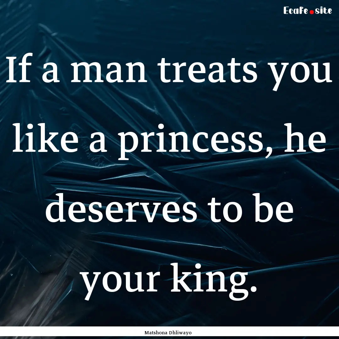 If a man treats you like a princess, he deserves.... : Quote by Matshona Dhliwayo