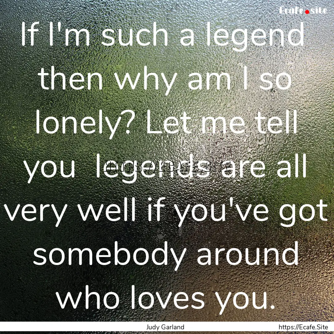 If I'm such a legend then why am I so lonely?.... : Quote by Judy Garland