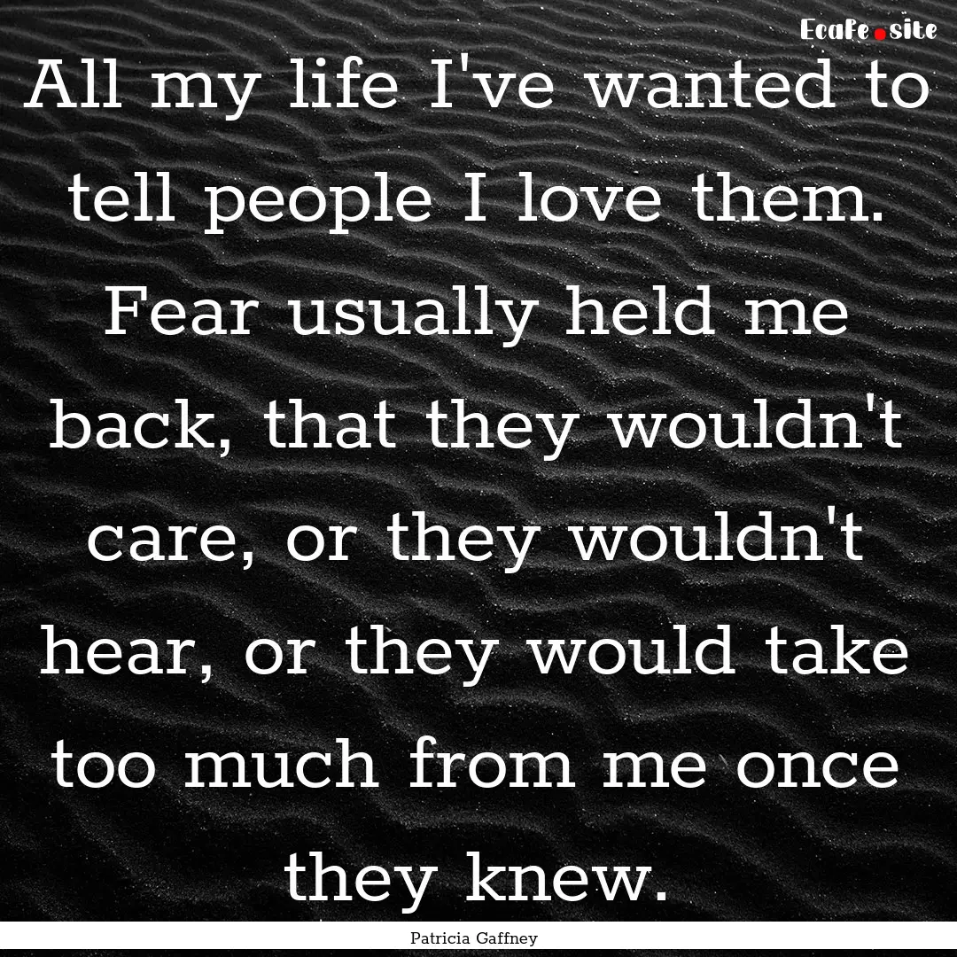 All my life I've wanted to tell people I.... : Quote by Patricia Gaffney